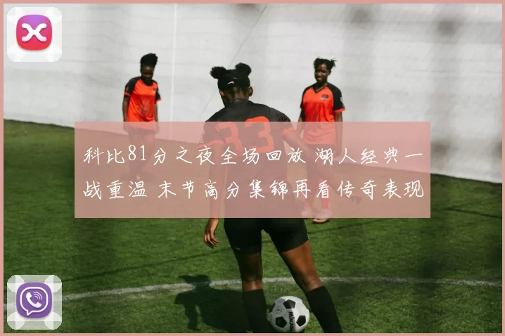 科比81分之夜全场回放 湖人经典一战重温 末节高分集锦再看传奇表现