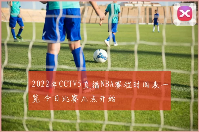 2022年CCTV5直播NBA赛程时间表一览 今日比赛几点开始