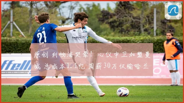 原创 利物浦哭晕！心仪中卫加盟曼城 总成本1.1亿 周薪30万仅输哈兰德