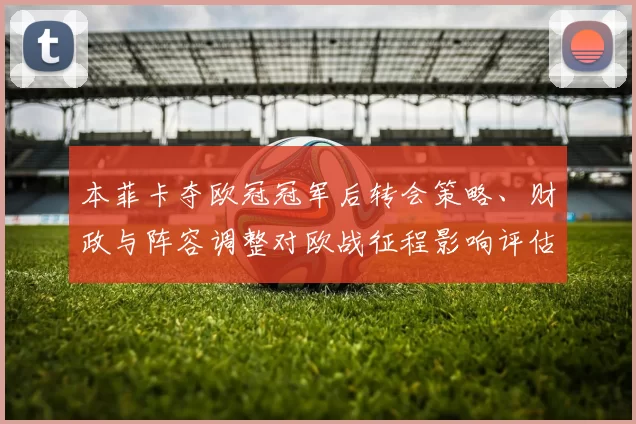 本菲卡夺欧冠冠军后转会策略、财政与阵容调整对欧战征程影响评估