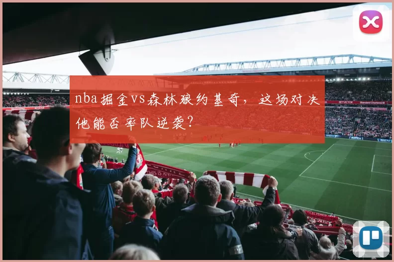 nba掘金vs森林狼约基奇，这场对决他能否率队逆袭？