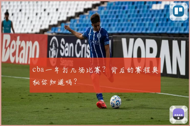 cba一年打几场比赛？背后的赛程奥秘你知道吗？