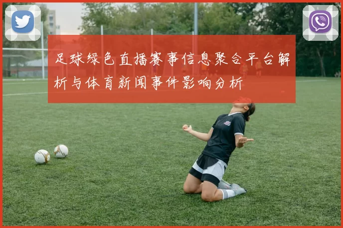 足球绿色直播赛事信息聚合平台解析与体育新闻事件影响分析