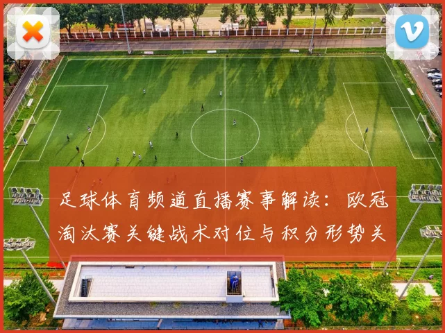 足球体育频道直播赛事解读：欧冠淘汰赛关键战术对位与积分形势关注