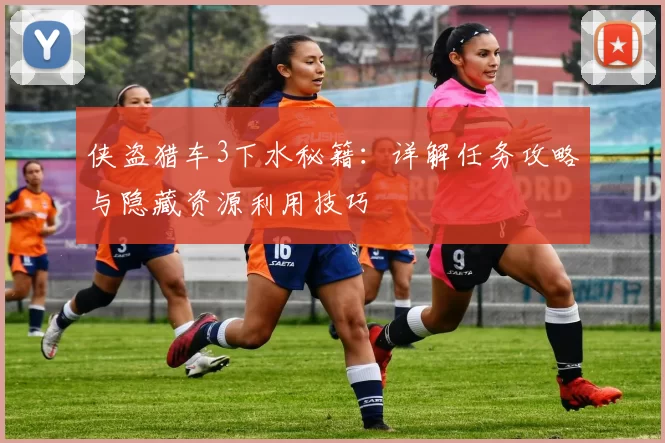 侠盗猎车3下水秘籍:详解任务攻略与隐藏资源利用技巧