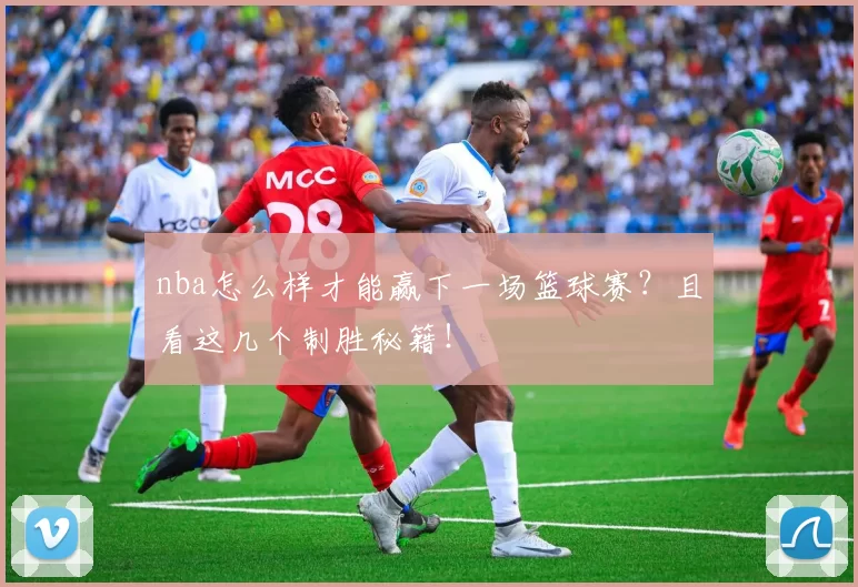 nba怎么样才能赢下一场篮球赛？且看这几个制胜秘籍！