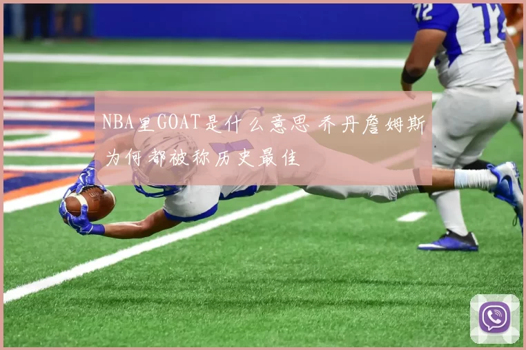 NBA里GOAT是什么意思 乔丹詹姆斯为何都被称历史最佳