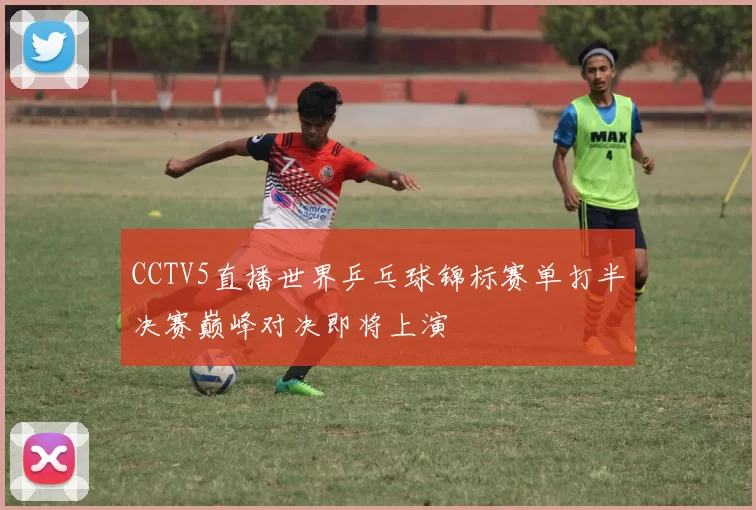 CCTV5直播世界乒乓球锦标赛单打半决赛巅峰对决即将上演