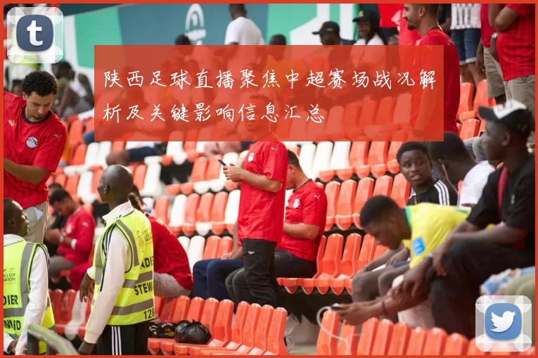 陕西足球直播聚焦中超赛场战况解析及关键影响信息汇总