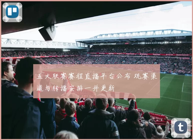 五大联赛赛程直播平台公布 观赛渠道与转播安排一并更新