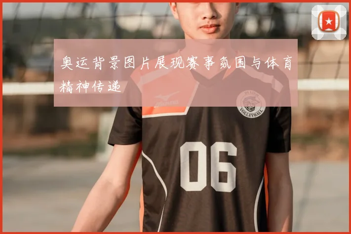 奥运背景图片展现赛事氛围与体育精神传递