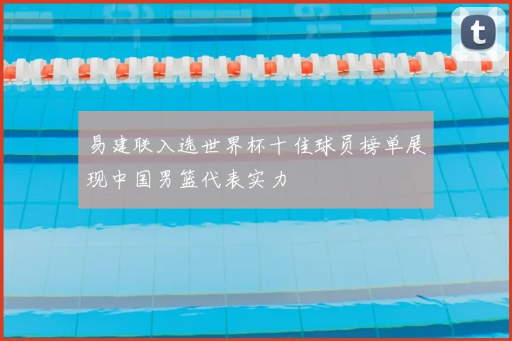 易建联入选世界杯十佳球员榜单展现中国男篮代表实力
