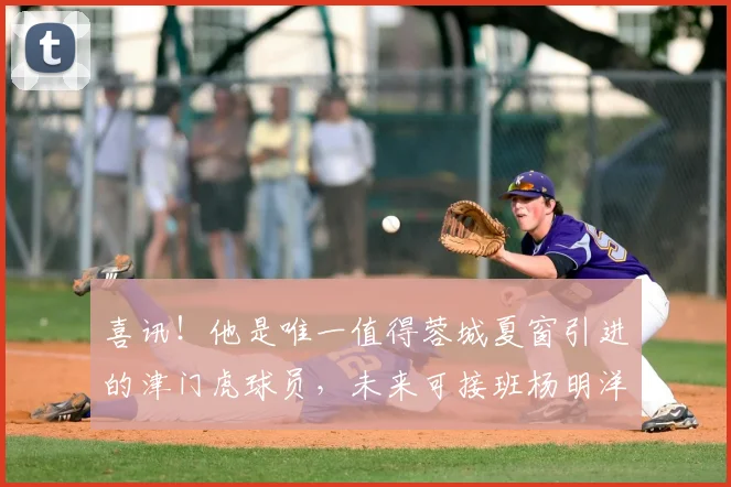 喜讯!他是唯一值得蓉城夏窗引进的津门虎球员,未来可接班杨明洋
