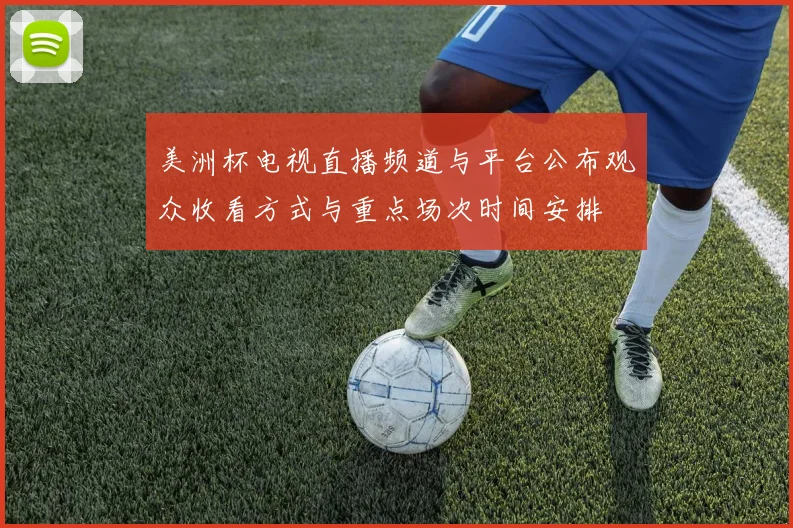 美洲杯电视直播频道与平台公布观众收看方式与重点场次时间安排