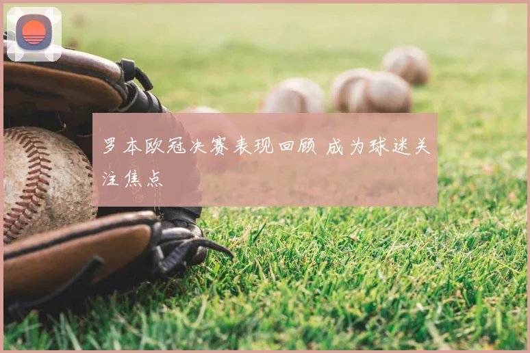 罗本欧冠决赛表现回顾 成为球迷关注焦点