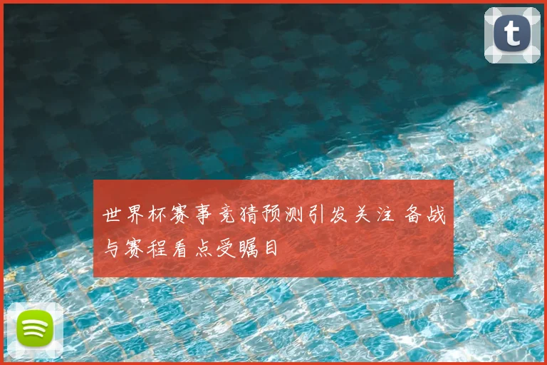 世界杯赛事竞猜预测引发关注 备战与赛程看点受瞩目