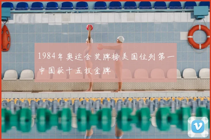 1984年奥运会奖牌榜美国位列第一中国获十五枚金牌