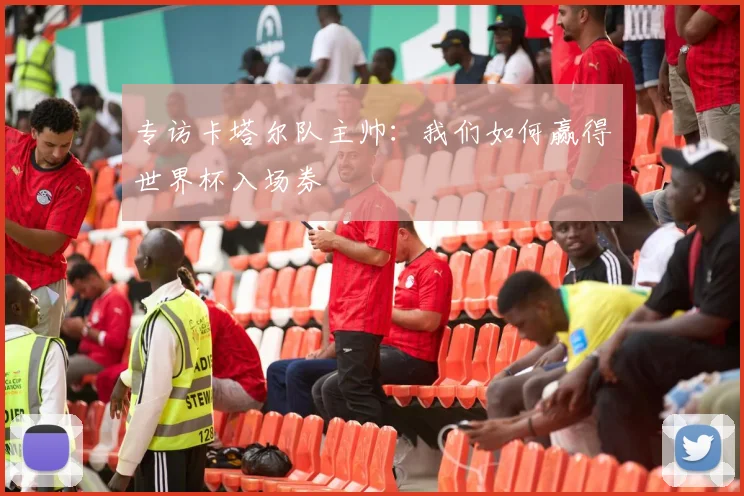 专访卡塔尔队主帅:我们如何赢得世界杯入场券