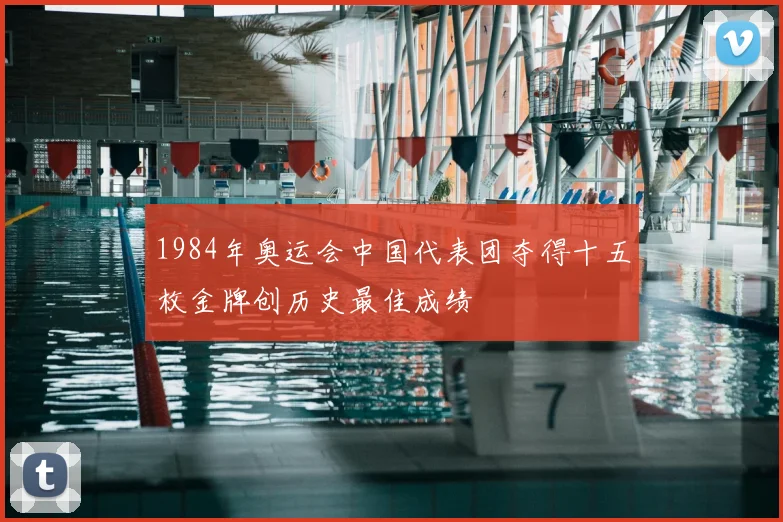 1984年奥运会中国代表团夺得十五枚金牌创历史最佳成绩