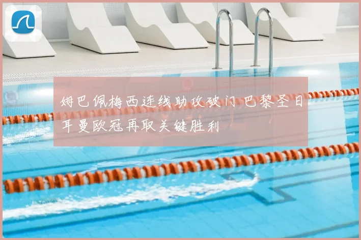 姆巴佩梅西连线助攻破门 巴黎圣日耳曼欧冠再取关键胜利