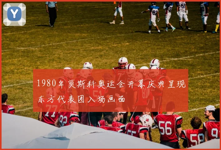 1980年莫斯科奥运会开幕庆典呈现东方代表团入场画面
