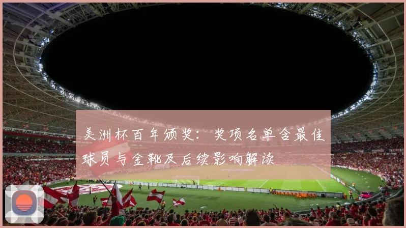 美洲杯百年颁奖：奖项名单含最佳球员与金靴及后续影响解读