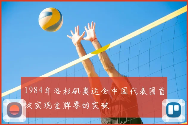 1984年洛杉矶奥运会中国代表团首次实现金牌零的突破